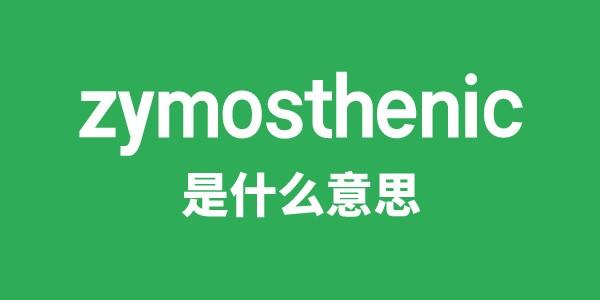 zymosthenic是什么意思