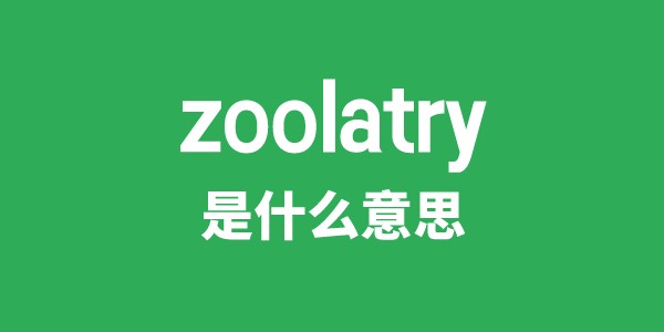 zoolatry是什么意思