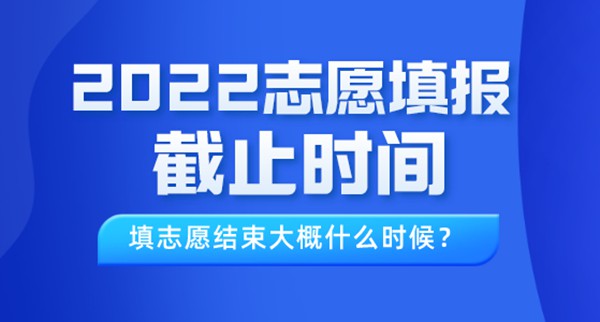 2022年内蒙古高考志愿填报截止时间,填志愿结束大概什么时候？