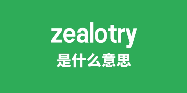 zealotry是什么意思