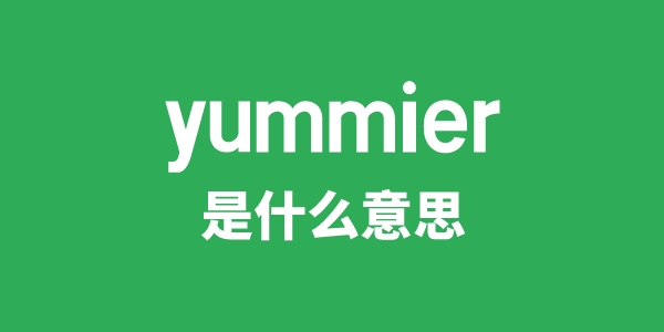 yummier是什么意思