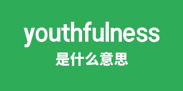 youthfulness是什么意思