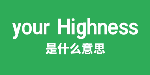 your Highness是什么意思