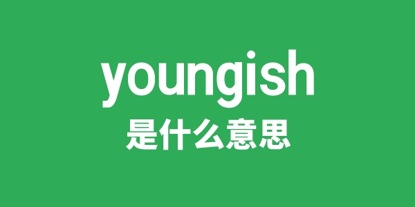 youngish是什么意思