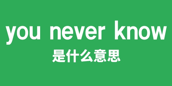 you never know是什么意思