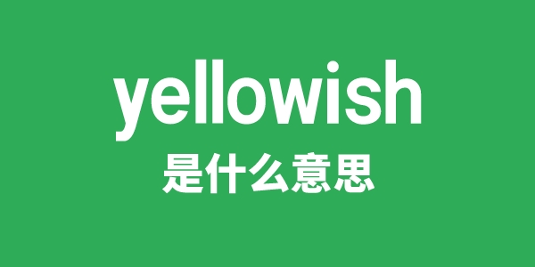 yellowish是什么意思