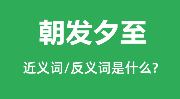 朝发夕至的近义词和反义词是什么,朝发夕至是什么意思