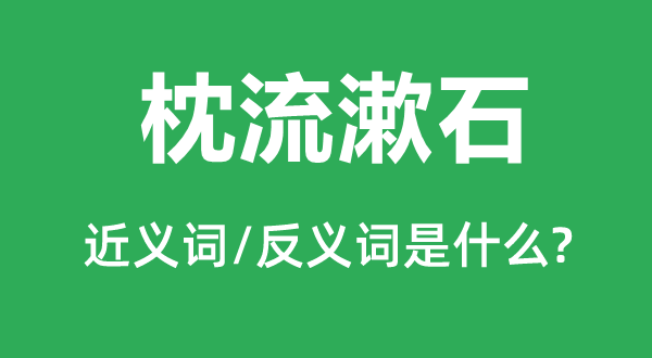 枕流漱石的近义词和反义词是什么,枕流漱石是什么意思