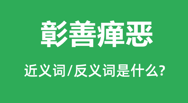 彰善瘅恶的近义词和反义词是什么,彰善瘅恶是什么意思