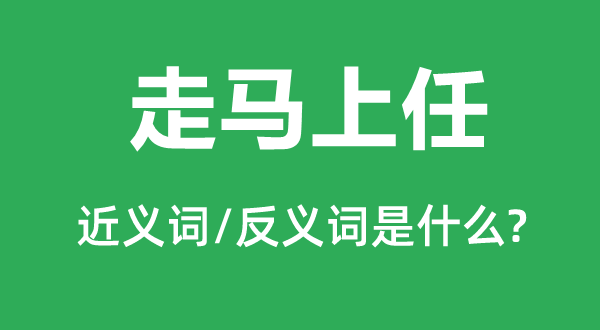 走马上任的近义词和反义词是什么,走马上任是什么意思