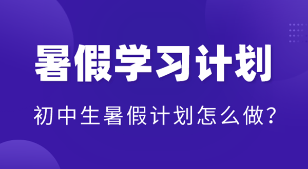 初中暑假学习计划表,初中生暑假计划怎么做？