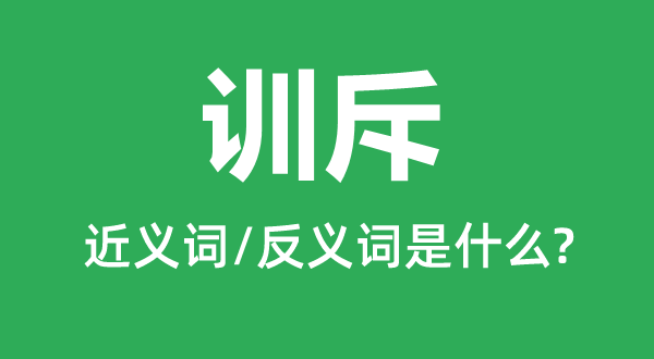 训斥的近义词和反义词是什么,训斥是什么意思