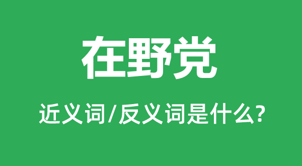 在野党的近义词和反义词是什么,在野党是什么意思