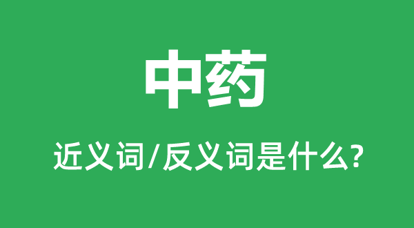 中药的近义词和反义词是什么,中药是什么意思