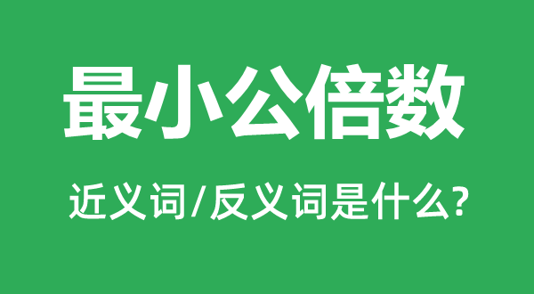 最小公倍数的近义词和反义词是什么,最小公倍数是什么意思