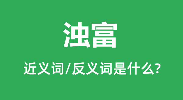 浊富的近义词和反义词是什么,浊富是什么意思