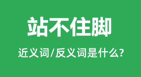 站不住脚的近义词和反义词是什么,站不住脚是什么意思