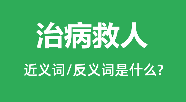 治病救人的近义词和反义词是什么,治病救人是什么意思