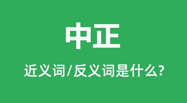 中正的近义词和反义词是什么,中正是什么意思