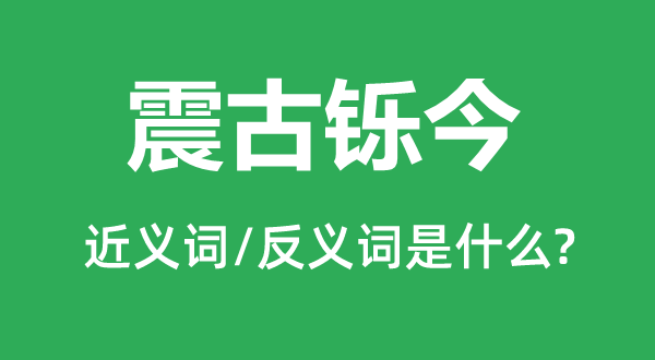 震古铄今的近义词和反义词是什么,震古铄今是什么意思