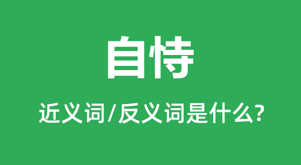 自恃的近义词和反义词是什么,自恃是什么意思