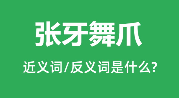 张牙舞爪的近义词和反义词是什么,张牙舞爪是什么意思