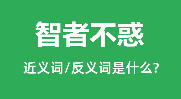 智者不惑的近义词和反义词是什么,智者不惑是什么意思