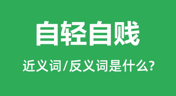 自轻自贱的近义词和反义词是什么,自轻自贱是什么意思