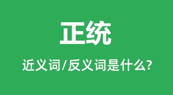 正统的近义词和反义词是什么,正统是什么意思