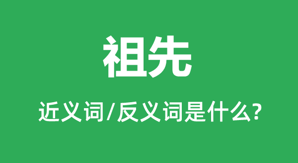 祖先的近义词和反义词是什么,祖先是什么意思