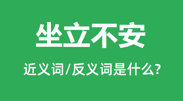 坐立不安的近义词和反义词是什么,坐立不安是什么意思