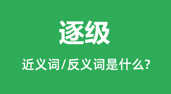 逐级的近义词和反义词是什么,逐级是什么意思