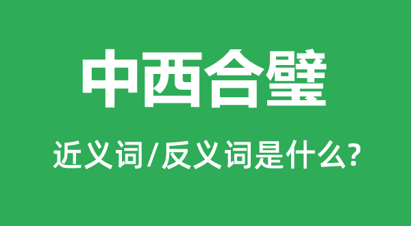 中西合璧的近义词和反义词是什么,中西合璧是什么意思