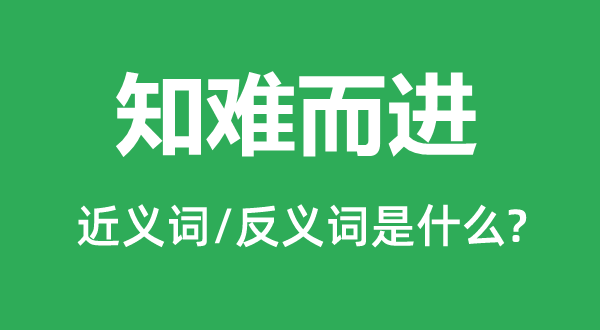 知难而进的近义词和反义词是什么,知难而进是什么意思