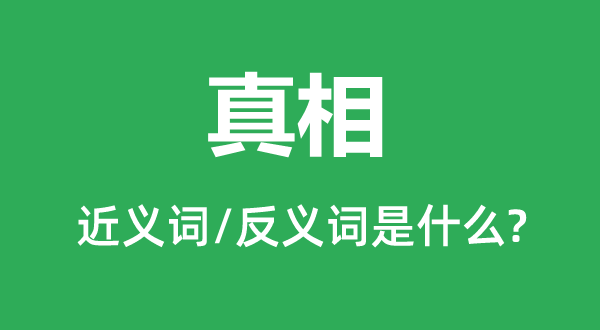 真相的近义词和反义词是什么,真相是什么意思