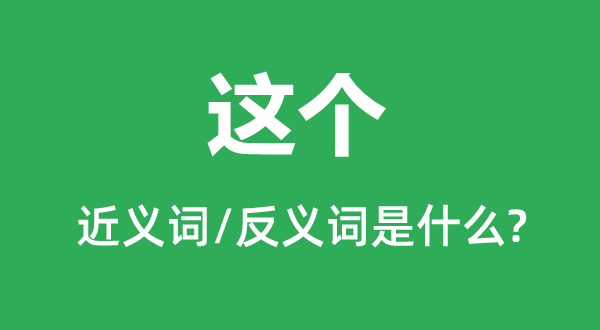 这个的近义词和反义词是什么,这个是什么意思