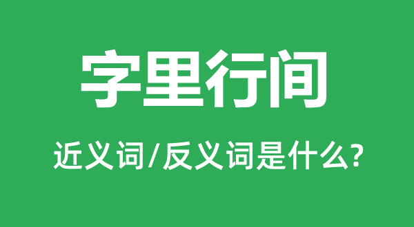 字里行间的近义词和反义词是什么,字里行间是什么意思