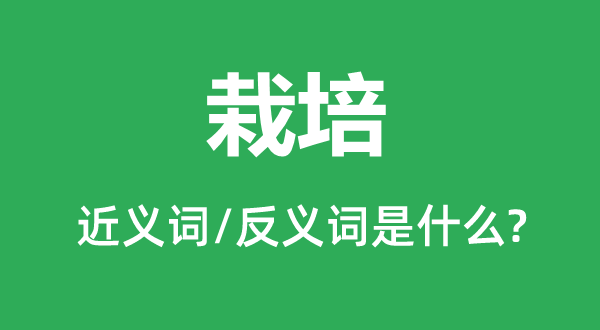 栽培的近义词和反义词是什么,栽培是什么意思