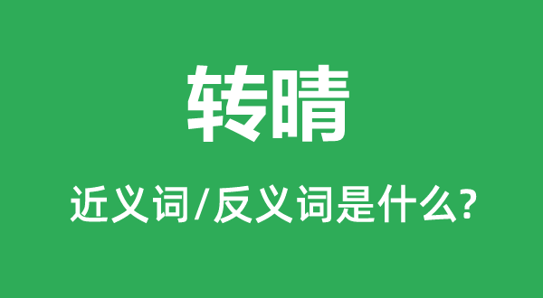 转晴的近义词和反义词是什么,转晴是什么意思