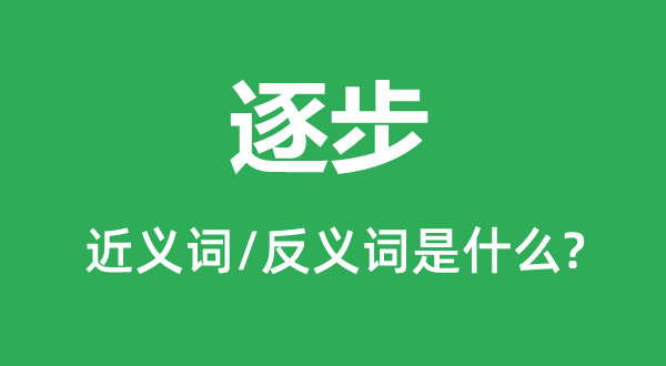 逐步的近义词和反义词是什么,逐步是什么意思