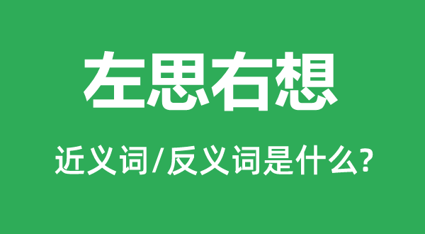 左思右想的近义词和反义词是什么,左思右想是什么意思