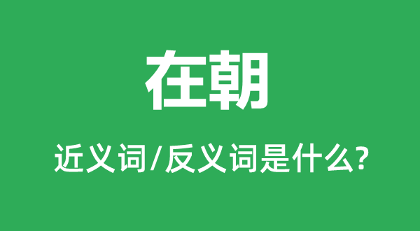 在朝的近义词和反义词是什么,在朝是什么意思