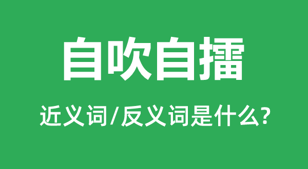 自吹自擂的近义词和反义词是什么,自吹自擂是什么意思