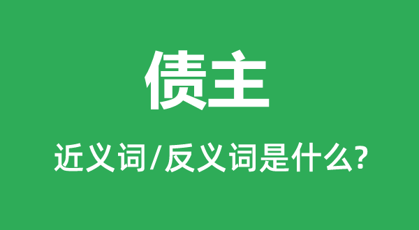 债主的近义词和反义词是什么,债主是什么意思