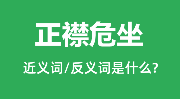 正襟危坐的近义词和反义词是什么,正襟危坐是什么意思