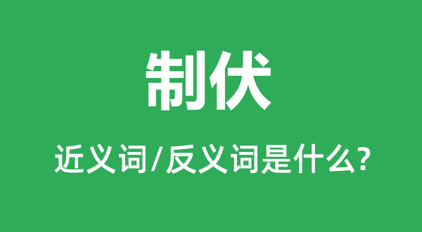 制伏的近义词和反义词是什么,制伏是什么意思