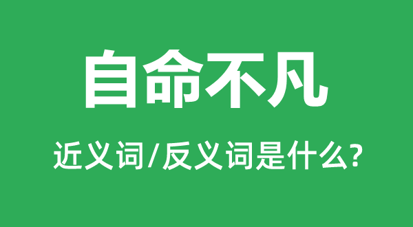 自命不凡的近义词和反义词是什么,自命不凡是什么意思