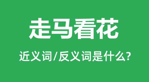 走马看花的近义词和反义词是什么,走马看花是什么意思