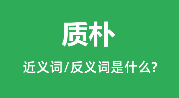 质朴的近义词和反义词是什么,质朴是什么意思