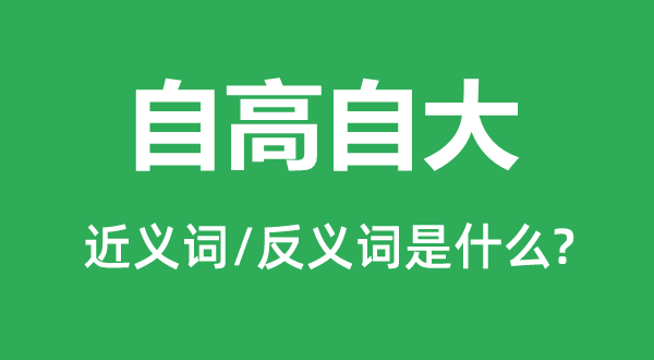 自高自大的近义词和反义词是什么,自高自大是什么意思